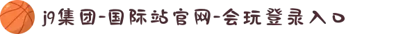j9集团-国际站官网-会玩登录入口